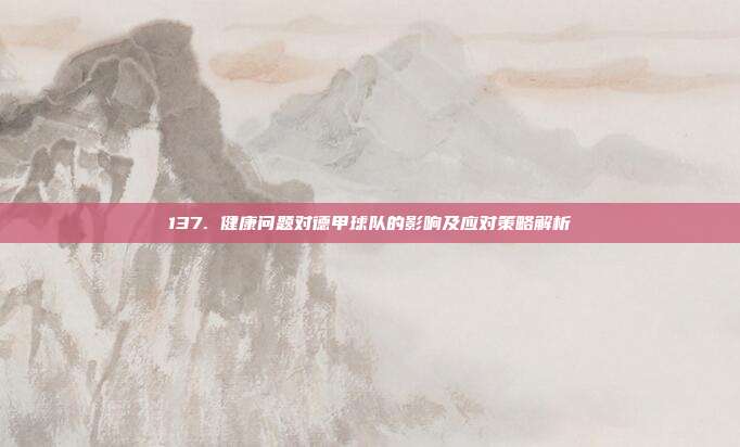 137. 健康问题对德甲球队的影响及应对策略解析