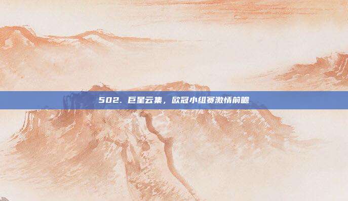 502. 巨星云集，欧冠小组赛激情前瞻✨