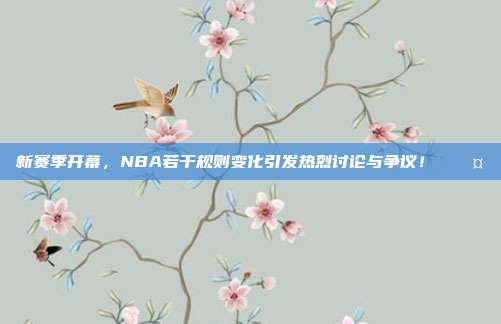 新赛季开幕，NBA若干规则变化引发热烈讨论与争议！⚖️🤔