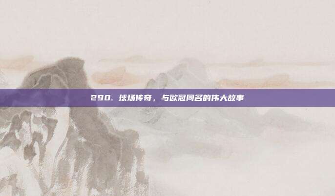 290. 球场传奇，与欧冠同名的伟大故事