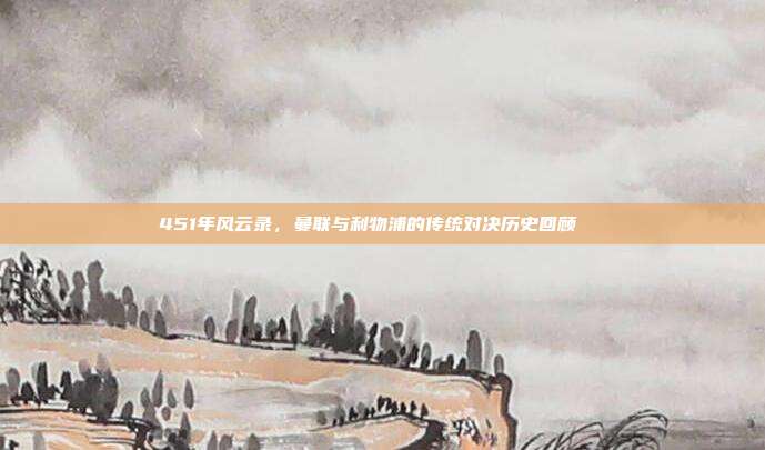 451年风云录，曼联与利物浦的传统对决历史回顾📜