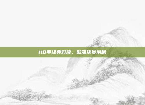 110年经典对决，欧冠决赛前瞻