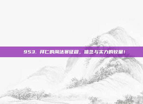 ⚡ 953. 拜仁的淘汰赛征程，信念与实力的较量！