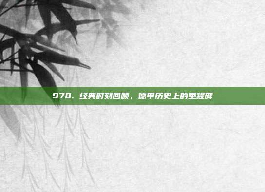 970. 经典时刻回顾，德甲历史上的里程碑⌛