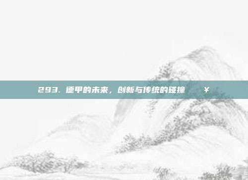 293. 德甲的未来，创新与传统的碰撞 🔥