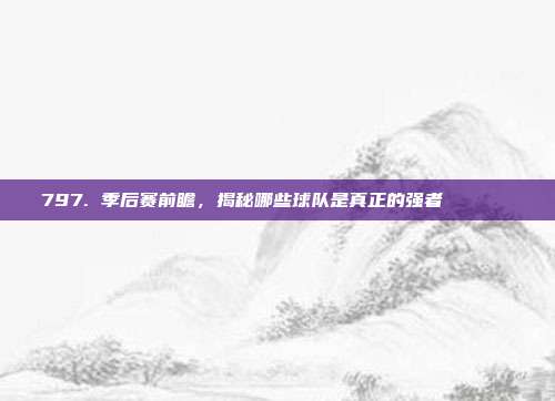 797. 季后赛前瞻，揭秘哪些球队是真正的强者🏆🔍