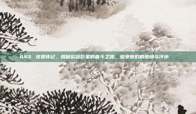 643. 球员传记，揭秘欧冠巨星的奋斗之路，感受他们的激情与汗水📚