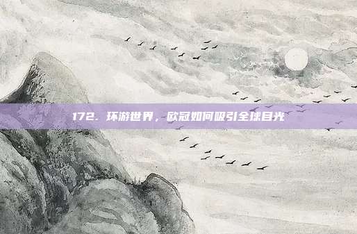 172. 环游世界，欧冠如何吸引全球目光