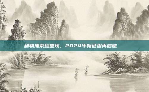 利物浦荣耀重现，2024年新征程再启航🎆