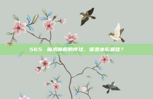 565. 魔术师般的传球，谁是本轮最佳？