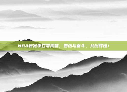 NBA新赛季口号揭晓，团结与奋斗，共创辉煌！