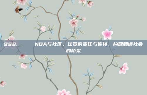 998. 🌈 NBA与社区，球员的责任与连接，构建和谐社会的桥梁