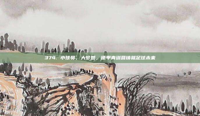 374. 小球员，大梦想，德甲青训营铸就足球未来