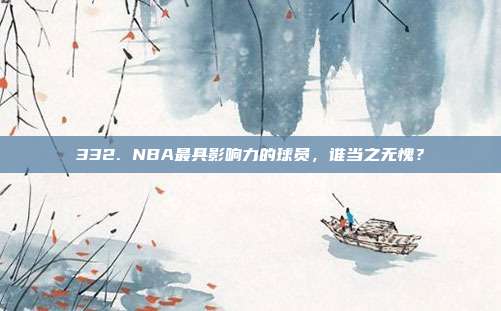 332. NBA最具影响力的球员，谁当之无愧？