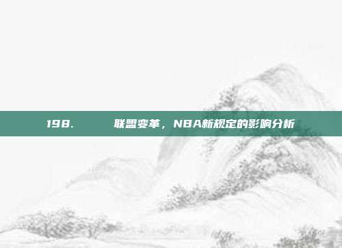 198. 🏆 联盟变革，NBA新规定的影响分析