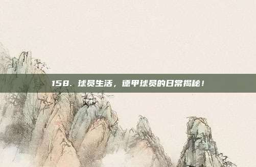 158. 球员生活，德甲球员的日常揭秘！