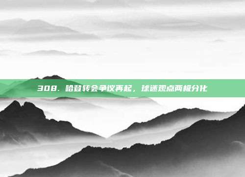 308. 哈登转会争议再起，球迷观点两极分化