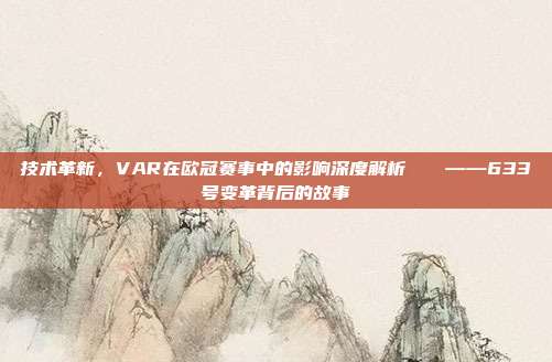 技术革新，VAR在欧冠赛事中的影响深度解析🔍——633号变革背后的故事